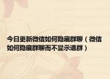 今日更新微信如何隐藏群聊（微信如何隐藏群聊而不显示退群）