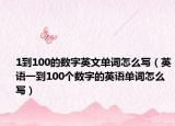 1到100的数字英文单词怎么写（英语一到100个数字的英语单词怎么写）