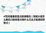 cf怎样查看荣誉点获得情况（穿越火线怎么看自己的荣誉点用什么方法才能得到荣誉点）