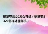 诺基亚5320怎么开机（诺基亚5320怎样才能刷机）