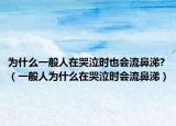为什么一般人在哭泣时也会流鼻涕?（一般人为什么在哭泣时会流鼻涕）