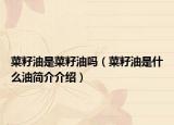 菜籽油是菜籽油吗（菜籽油是什么油简介介绍）