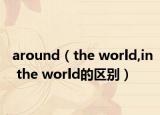 around（the world,in the world的区别）
