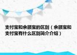 支付宝和余额宝的区别（余额宝和支付宝有什么区别简介介绍）