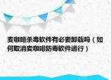 麦咖啡杀毒软件有必要卸载吗（如何取消麦咖啡防毒软件运行）