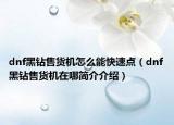 dnf黑钻售货机怎么能快速点（dnf黑钻售货机在哪简介介绍）