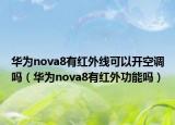 华为nova8有红外线可以开空调吗（华为nova8有红外功能吗）