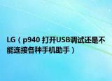 LG（p940 打开USB调试还是不能连接各种手机助手）