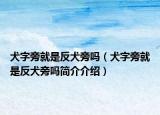 犬字旁就是反犬旁吗（犬字旁就是反犬旁吗简介介绍）