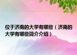 位于济南的大学有哪些（济南的大学有哪些简介介绍）