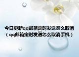 今日更新qq邮箱定时发送怎么取消（qq邮箱定时发送怎么取消手机）