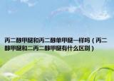 丙二醇甲醚和丙二醇单甲醚一样吗（丙二醇甲醚和二丙二醇甲醚有什么区别）