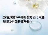 双色球第144期开奖号码（双色球第144期开奖号码）