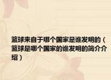 篮球来自于哪个国家是谁发明的（篮球是哪个国家的谁发明的简介介绍）