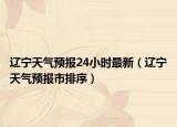 辽宁天气预报24小时最新（辽宁天气预报市排序）