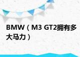 BMW（M3 GT2拥有多大马力）