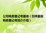 公司税务登记号查询（怎样查询税务登记号简介介绍）