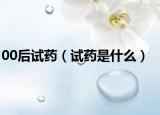 00后试药（试药是什么）