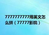 7777777777用英文怎么拼（77777影院）