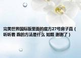 完美世界国际版里面的魔方27号房子真（听听看 跑的方法是什么 如题 谢谢了）