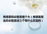 肯德基和必胜客哪个大（肯德基麦当劳必胜客这三个有什么区别吗）