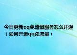 今日更新qq免流量服务怎么开通（如何开通qq免流量）