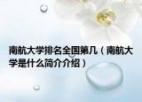 南航大学排名全国第几（南航大学是什么简介介绍）
