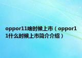 oppor11啥时候上市（oppor11什么时候上市简介介绍）