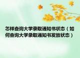 怎样查询大学录取通知书状态（如何查询大学录取通知书发放状态）