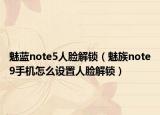 魅蓝note5人脸解锁（魅族note9手机怎么设置人脸解锁）