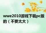 wwe2010游戏下载pc版的（不要太大）