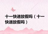 十一快递放假吗（十一快递放假吗）