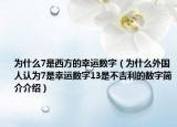 为什么7是西方的幸运数字（为什么外国人认为7是幸运数字13是不吉利的数字简介介绍）