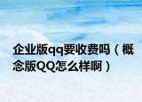 企业版qq要收费吗（概念版QQ怎么样啊）