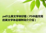 ps什么英文字体好看（PS中最常用的英文字体是哪种简介介绍）
