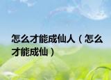 怎么才能成仙人（怎么才能成仙）