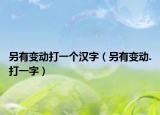另有变动打一个汉字（另有变动.打一字）