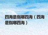 四海是指哪四海（四海是指哪四海）