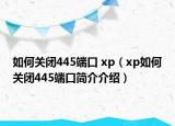 如何关闭445端口 xp（xp如何关闭445端口简介介绍）