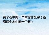 两个石中间一个木念什么字（还有两个木中间一个石）