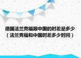 德国法兰克福跟中国的时差是多少（法兰克福和中国时差多少时间）