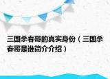 三国杀春哥的真实身份（三国杀春哥是谁简介介绍）