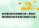 支付宝付款方式有哪几种（用支付宝付款的付款方式有几种简介介绍）