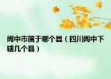 阆中市属于哪个县（四川阆中下辖几个县）