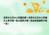 北京水立方水上乐园在哪（北京水立方水上乐园大人多少钱一张小孩多少钱一张全家套票多少钱一张）