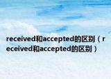 received和accepted的区别（received和accepted的区别）