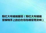 粉红大布娃娃服装（粉红大布娃娃里模特手上的白色包包哪里有卖啊）