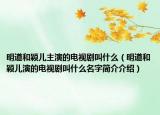 明道和颖儿主演的电视剧叫什么（明道和颖儿演的电视剧叫什么名字简介介绍）