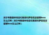 赛尔号斯普林特亚伦斯墨杜萨劳克蒙德等boss怎么打啊（赛尔号斯普林特亚伦斯墨杜萨劳克蒙德等boss怎么打啊）