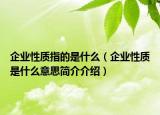 企业性质指的是什么（企业性质是什么意思简介介绍）